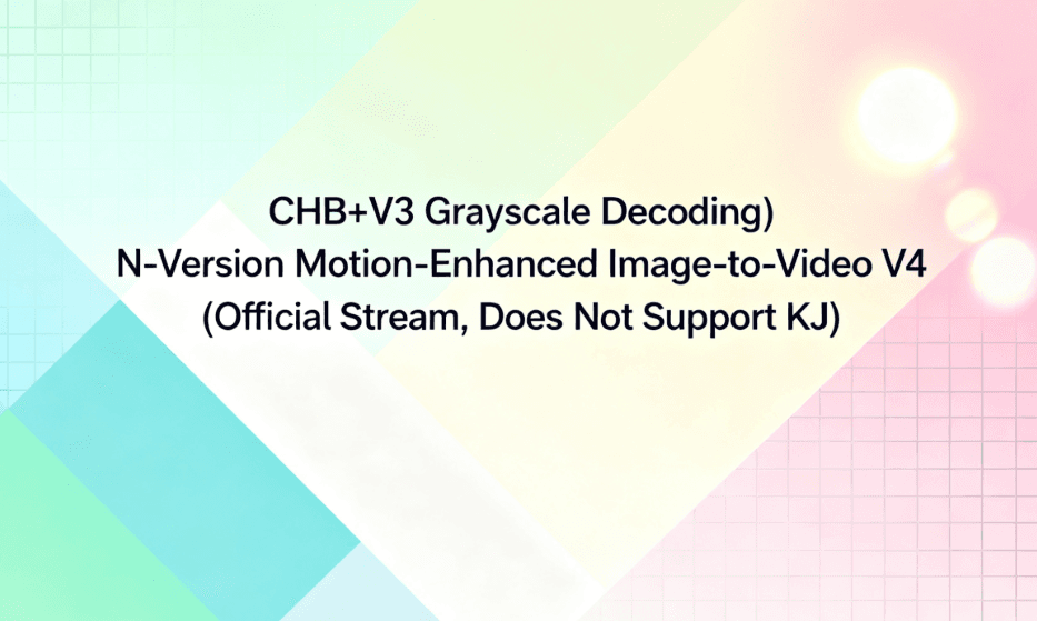 (CHB+V3 Grayscale Decoding) N-Version Motion-Enhanced Image-to-Video V4 (Official Stream, Does Not Support KJ)