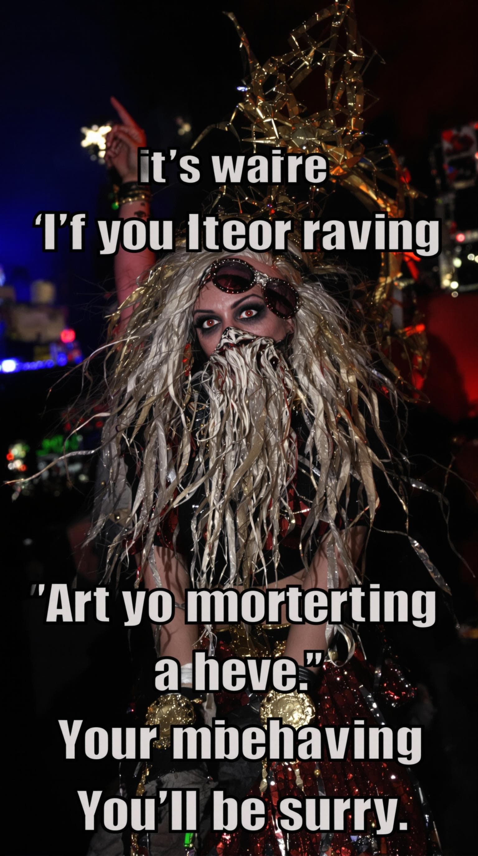 AI generated: And a bearded lady said to me
If you start your raving
And your misbehaving
You'll be sorry